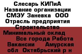 Слесарь КИПиА › Название организации ­ СМЭУ Заневка, ООО › Отрасль предприятия ­ Строительство › Минимальный оклад ­ 30 000 - Все города Работа » Вакансии   . Амурская обл.,Октябрьский р-н